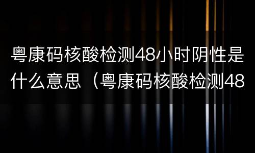 粤康码核酸检测48小时阴性是什么意思（粤康码核酸检测48小时有效是指出结果时间还是检测时间）