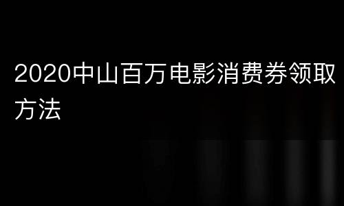 2020中山百万电影消费券领取方法