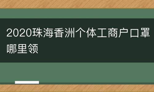 2020珠海香洲个体工商户口罩哪里领