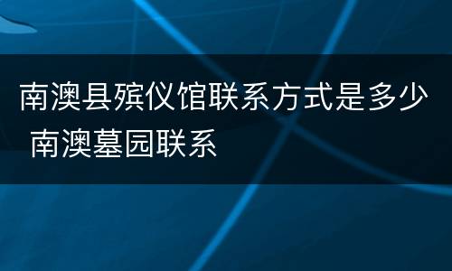 南澳县殡仪馆联系方式是多少 南澳墓园联系