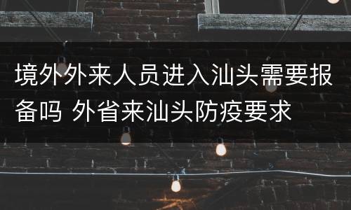 境外外来人员进入汕头需要报备吗 外省来汕头防疫要求