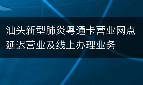 汕头新型肺炎粤通卡营业网点延迟营业及线上办理业务