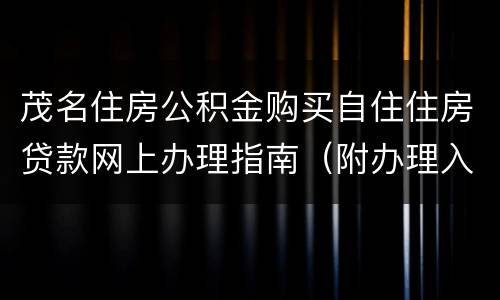 茂名住房公积金购买自住住房贷款网上办理指南（附办理入口+材料）