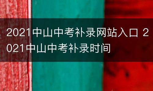 2021中山中考补录网站入口 2021中山中考补录时间