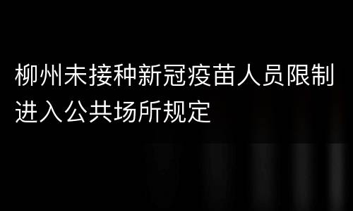 柳州未接种新冠疫苗人员限制进入公共场所规定