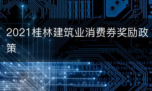 2021桂林建筑业消费券奖励政策