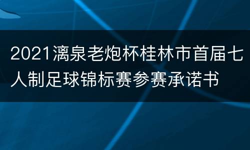 2021漓泉老炮杯桂林市首届七人制足球锦标赛参赛承诺书