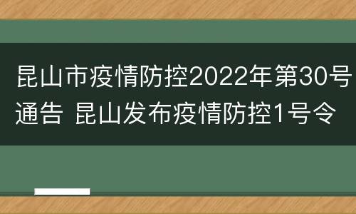 昆山市疫情防控2022年第30号通告 昆山发布疫情防控1号令