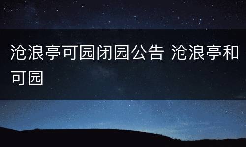 沧浪亭可园闭园公告 沧浪亭和可园