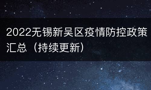 2022无锡新吴区疫情防控政策汇总（持续更新）