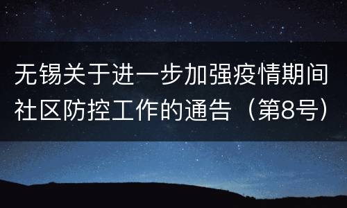 无锡关于进一步加强疫情期间社区防控工作的通告（第8号）