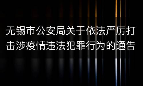 无锡市公安局关于依法严厉打击涉疫情违法犯罪行为的通告