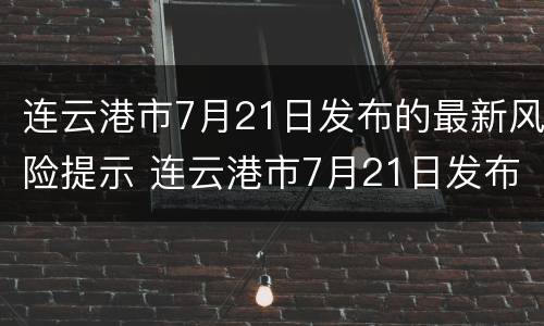 连云港市7月21日发布的最新风险提示 连云港市7月21日发布的最新风险提示是什么