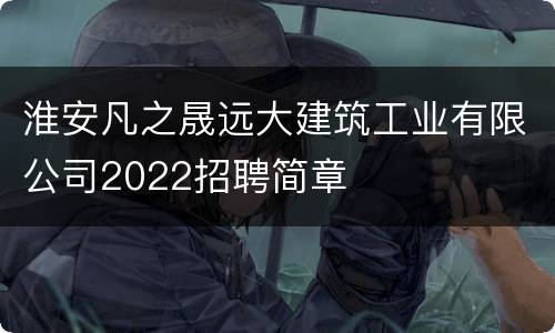 淮安凡之晟远大建筑工业有限公司2022招聘简章