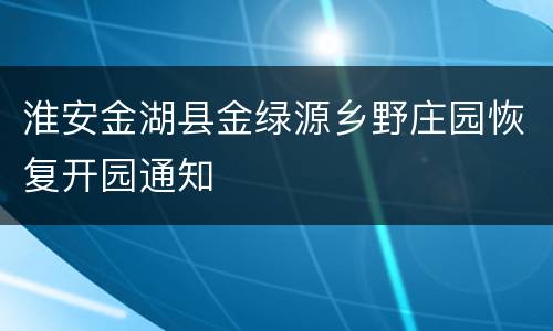 淮安金湖县金绿源乡野庄园恢复开园通知