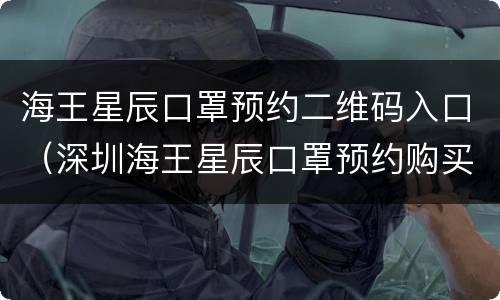 海王星辰口罩预约二维码入口（深圳海王星辰口罩预约购买）