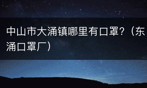 中山市大涌镇哪里有口罩?（东涌口罩厂）