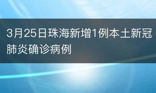 3月25日珠海新增1例本土新冠肺炎确诊病例