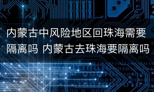 内蒙古中风险地区回珠海需要隔离吗 内蒙古去珠海要隔离吗