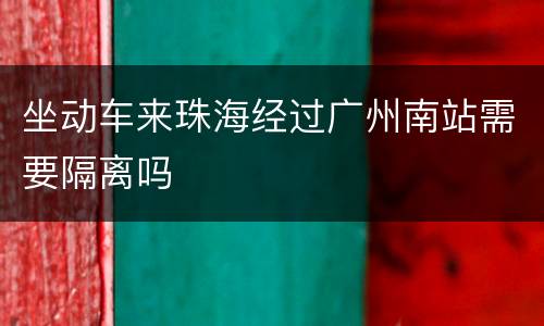 坐动车来珠海经过广州南站需要隔离吗