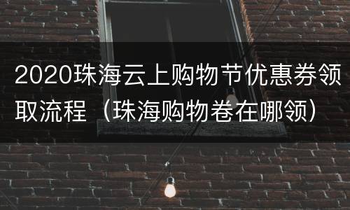 2020珠海云上购物节优惠券领取流程（珠海购物卷在哪领）