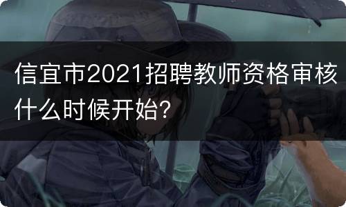 信宜市2021招聘教师资格审核什么时候开始？