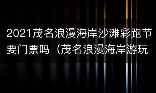 2021茂名浪漫海岸沙滩彩跑节要门票吗（茂名浪漫海岸游玩攻略）