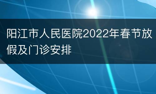 阳江市人民医院2022年春节放假及门诊安排