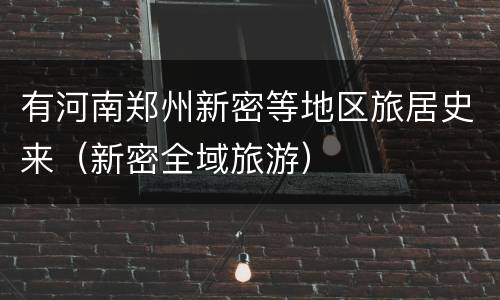 有河南郑州新密等地区旅居史来（新密全域旅游）