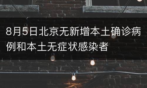 8月5日北京无新增本土确诊病例和本土无症状感染者
