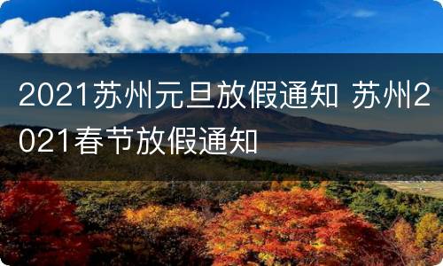 2021苏州元旦放假通知 苏州2021春节放假通知