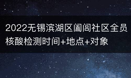 2022无锡滨湖区阖闾社区全员核酸检测时间+地点+对象