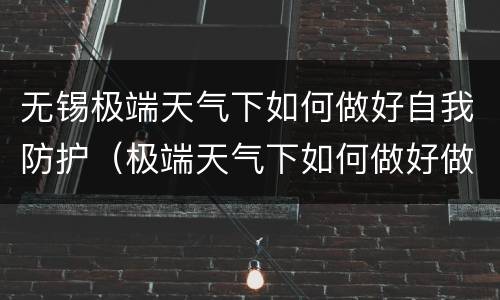 无锡极端天气下如何做好自我防护（极端天气下如何做好做防护措施）