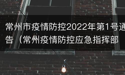 常州市疫情防控2022年第1号通告（常州疫情防控应急指挥部公告）