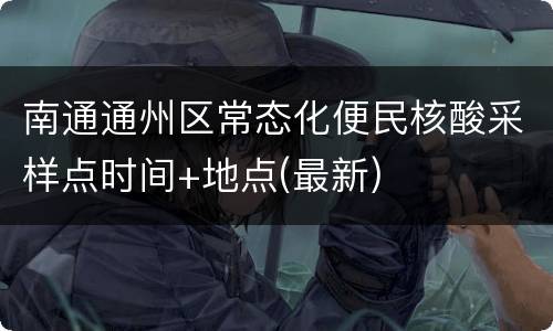 南通通州区常态化便民核酸采样点时间+地点(最新)