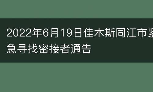2022年6月19日佳木斯同江市紧急寻找密接者通告