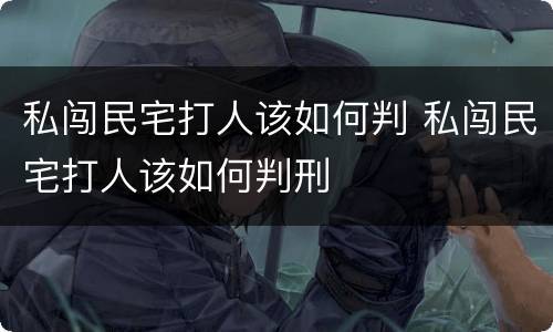 私闯民宅打人该如何判 私闯民宅打人该如何判刑