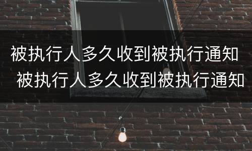 被执行人多久收到被执行通知 被执行人多久收到被执行通知短信