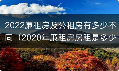 2022廉租房及公租房有多少不同（2020年廉租房房租是多少）