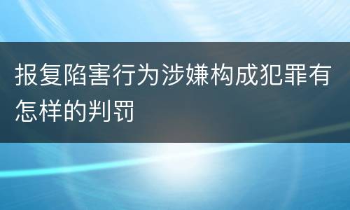 报复陷害行为涉嫌构成犯罪有怎样的判罚