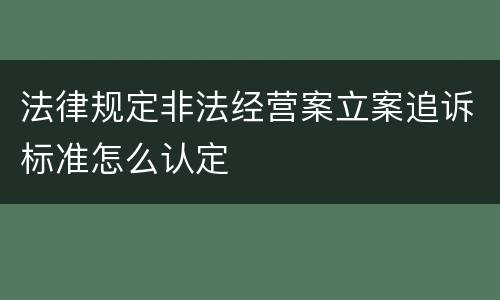 法律规定非法经营案立案追诉标准怎么认定
