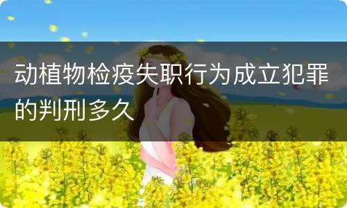 动植物检疫失职行为成立犯罪的判刑多久