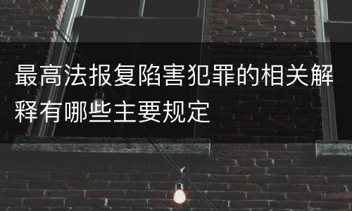 最高法报复陷害犯罪的相关解释有哪些主要规定