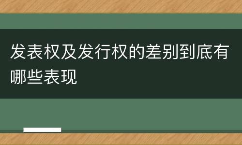 发表权及发行权的差别到底有哪些表现