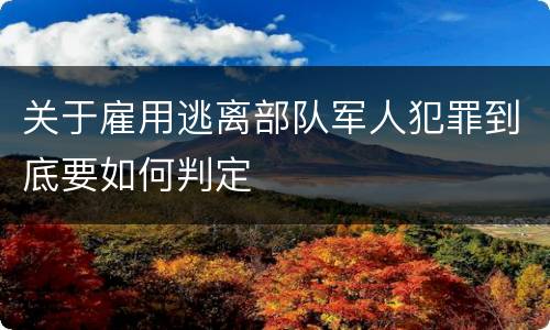 关于雇用逃离部队军人犯罪到底要如何判定