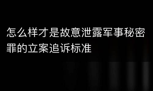 怎么样才是故意泄露军事秘密罪的立案追诉标准