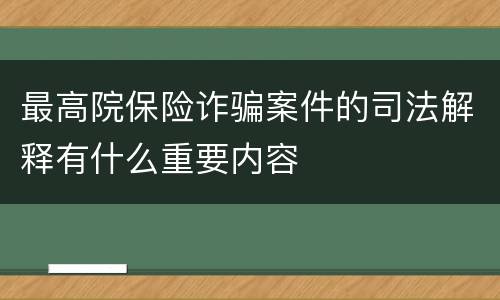 最高院保险诈骗案件的司法解释有什么重要内容