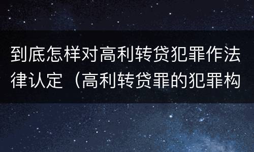 到底怎样对高利转贷犯罪作法律认定（高利转贷罪的犯罪构成要件）