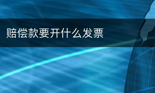 赔偿款要开什么发票