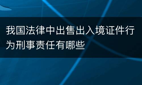 我国法律中出售出入境证件行为刑事责任有哪些